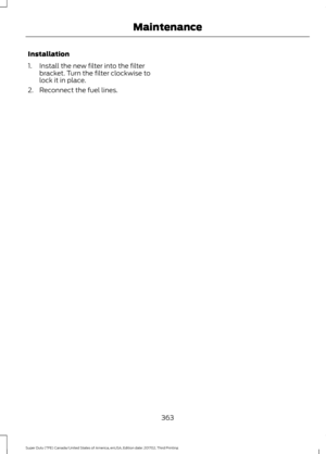 Page 366Installation
1. Install the new filter into the filter
bracket. Turn the filter clockwise to
lock it in place.
2. Reconnect the fuel lines.
363
Super Duty (TFE) Canada/United States of America, enUSA, Edition date: 201702, Third Printing Maintenance 