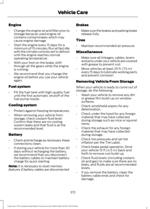 Page 375Engine
•
Change the engine oil and filter prior to
storage because used engine oil
contains contaminates which may
cause engine damage.
• Start the engine every 15 days for a
minimum of 15 minutes. Run at fast idle
with the climate controls set to defrost
until the engine reaches normal
operating temperature.
• With your foot on the brake, shift
through all the gears while the engine
is running.
• We recommend that you change the
engine oil before you use your vehicle
again.
Fuel system
• Fill the fuel...