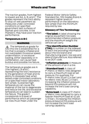 Page 381The traction grades, from highest
to lowest are AA, A, B, and C. The
grades represent the tire
’s ability
to stop on wet pavement as
measured under controlled
conditions on specified
government test surfaces of
asphalt and concrete. A tire
marked C may have poor traction
performance.
Temperature A B C WARNING
The temperature grade for
this tire is established for a
tire that is properly inflated and
not overloaded. Excessive speed,
underinflation, or excessive
loading, either separately or in...