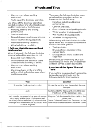 Page 406•
Use commercial car washing
equipment.
• Try to repair the dissimilar spare tire.
Use of one of the dissimilar spare tires
listed above at any one wheel location can
lead to impairment of the following:
• Handling, stability and braking
performance.
• Comfort and noise.
• Ground clearance and parking at curbs.
• Winter weather driving capability.
• Wet weather driving capability.
• All-wheel driving capability.
3. Full-size dissimilar spare without
label on wheel
When driving with the full-size...