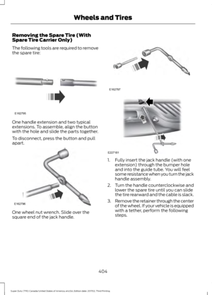 Page 407Removing the Spare Tire (With
Spare Tire Carrier Only)
The following tools are required to remove
the spare tire:
One handle extension and two typical
extensions. To assemble, align the button
with the hole and slide the parts together.
To disconnect, press the button and pull
apart.
One wheel nut wrench. Slide over the
square end of the jack handle. 1. Fully insert the jack handle (with one
extension) through the bumper hole
and into the guide tube. You will feel
some resistance when you turn the jack...