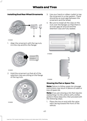 Page 414Installing Dual Rear Wheel Ornaments
1. Align the ornament with the lug nuts.
A is the clip and B is the flange. 2. Hold the ornament so that all of the
retention clips are sitting on the flange
of the lug nuts. 3. Use your hand or rubber mallet to tap
the ornament in a star pattern. There
should be an even gap between the
ornament and the wheel.
4. Be sure to install all the clips on the nuts over the flanges so that there is
an even gap all around and the
retention clips are fully seated. Stowing the...