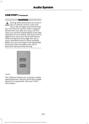 Page 457USB PORT (If Equipped)
WARNING
Driving while distracted can result in
loss of vehicle control, crash and
injury. We strongly recommend that
you use extreme caution when using any
device that may take your focus off the
road. Your primary responsibility is the safe
operation of your vehicle. We recommend
against the use of any hand-held device
while driving and encourage the use of
voice-operated systems when possible.
Make sure you are aware of all applicable
local laws that may affect the use of...