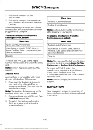 Page 5332. Follow the prompts on the
touchscreen.
3. Follow the prompts that appear on your phone to allow access to Apple
CarPlay.
After completing the setup, your phone
connects to CarPlay automatically when
plugged into a USB port.
To disable this feature from the
Settings screen, select: Menu Item
Apple CarPlay Preferences
Your device is listed if SYNC detects
Apple CarPlay. Select the name of your
device and select:
Disable
To return to SYNC 3, go to the Apple
CarPlay home screen and select the SYNC
app....
