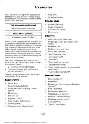 Page 569For a complete listing of the accessories
that are available for your vehicle, please
contact your authorized dealer or visit the
online store web site:
Web Address (United States)
www.Accessories.Ford.com Web Address (Canada)
www.Accessories.Ford.ca
Ford Custom Accessories are available for
your vehicle through an authorized dealer.
Ford Motor Company will repair or replace
any properly authorized dealer-installed
Ford Original Accessory found to be
defective in factory-supplied materials or
workmanship...
