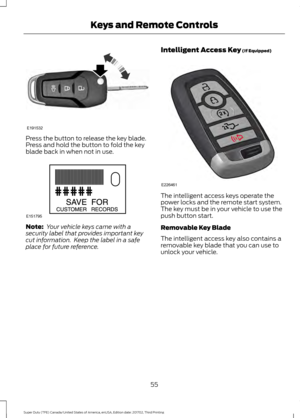 Page 58Press the button to release the key blade.
Press and hold the button to fold the key
blade back in when not in use.
Note:
 Your vehicle keys came with a
security label that provides important key
cut information.  Keep the label in a safe
place for future reference. Intelligent Access Key (If Equipped) The intelligent access keys operate the
power locks and the remote start system.
The key must be in your vehicle to use the
push button start.
Removable Key Blade
The intelligent access key also contains...