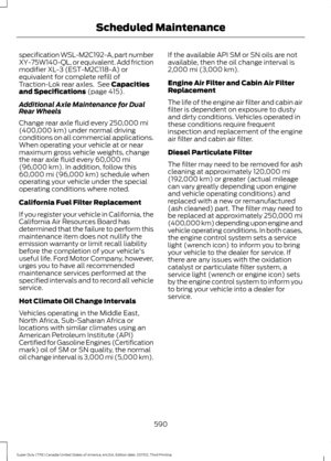 Page 593specification WSL-M2C192-A, part number
XY-75W140-QL, or equivalent. Add friction
modifier XL-3 (EST-M2C118-A) or
equivalent for complete refill of
Traction-Lok rear axles.  See Capacities
and Specifications (page 415).
Additional Axle Maintenance for Dual
Rear Wheels
Change rear axle fluid every 
250,000 mi
(400,000 km) under normal driving
conditions on all commercial applications.
When operating your vehicle at or near
maximum gross vehicle weights, change
the rear axle fluid every 
60,000 mi
(96,000...