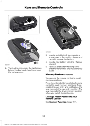 Page 612. Twist a thin coin under the tab hidden
behind the key blade head to remove
the battery cover. 3. Insert a suitable tool, for example a
screwdriver, in the position shown and
carefully remove the battery.
4. Insert a new battery with the + facing
upward.
5. Reinstall the battery housing cover onto the transmitter and install the key
blade.
Memory Feature
 (If Equipped)
You can use the remote control to recall
memory positions.
Press the unlock button on a linked remote
control to recall memory...