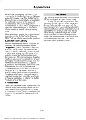 Page 629We will use reasonable endeavours to
provide the SUNA Traffic Channel 24 hours
a day, 365 days a year. The SUNA Traffic
Channel may occasionally be unavailable
for technical reasons or for planned
maintenance. We will try to perform
maintenance at times when congestion is
light. We reserve the right to withdraw
SUNA Products and/or Services at any
time.
Also, we cannot assure the uninterrupted
reception of the SUNA Traffic Channel
RDS-TMC signal at any particular location.
6. Limitation of Liability...