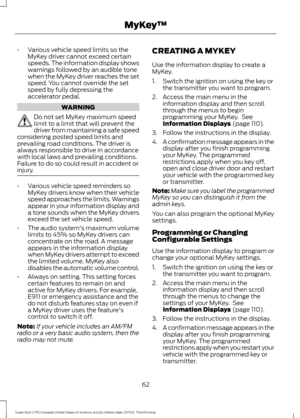 Page 65•
Various vehicle speed limits so the
MyKey driver cannot exceed certain
speeds. The information display shows
warnings followed by an audible tone
when the MyKey driver reaches the set
speed. You cannot override the set
speed by fully depressing the
accelerator pedal. WARNING
Do not set MyKey maximum speed
limit to a limit that will prevent the
driver from maintaining a safe speed
considering posted speed limits and
prevailing road conditions. The driver is
always responsible to drive in accordance
with...