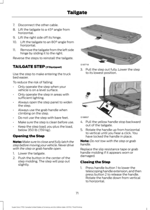 Page 747. Disconnect the other cable.
8. Lift the tailgate to a 45° angle from
horizontal.
9. Lift the right side off its hinge.
10. Lift the tailgate to an 80° angle from
horizontal.
11. Remove the tailgate from the left side
hinge by sliding it to the right.
Reverse the steps to reinstall the tailgate.
TAILGATE STEP
 (If Equipped)
Use the step to make entering the truck
bed easier.
To reduce the risk of falling:
• Only operate the step when your
vehicle is on a level surface.
• Only operate the step in areas...