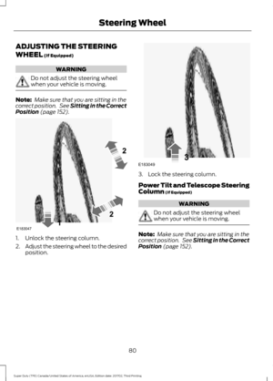 Page 83ADJUSTING THE STEERING
WHEEL (If Equipped)
WARNING
Do not adjust the steering wheel
when your vehicle is moving.
Note:
 Make sure that you are sitting in the
correct position.  See 
Sitting in the Correct
Position (page 152). 1. Unlock the steering column.
2.
Adjust the steering wheel to the desired
position. 3. Lock the steering column.
Power Tilt and Telescope Steering
Column
 (If Equipped)
WARNING
Do not adjust the steering wheel
when your vehicle is moving.
Note:
 Make sure that you are sitting in...