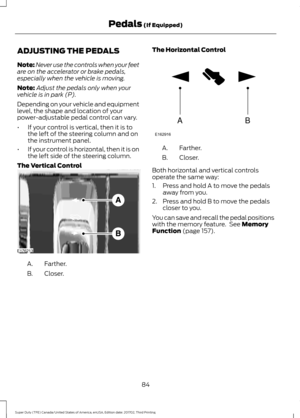 Page 87ADJUSTING THE PEDALS
Note:
Never use the controls when your feet
are on the accelerator or brake pedals,
especially when the vehicle is moving.
Note: Adjust the pedals only when your
vehicle is in park (P).
Depending on your vehicle and equipment
level, the shape and location of your
power-adjustable pedal control can vary.
• If your control is vertical, then it is to
the left of the steering column and on
the instrument panel.
• If your control is horizontal, then it is on
the left side of the steering...