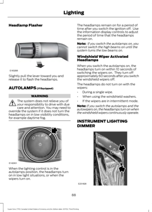 Page 91Headlamp Flasher
Slightly pull the lever toward you and
release it to flash the headlamps.
AUTOLAMPS (If Equipped)
WARNING
The system does not relieve you of
your responsibility to drive with due
care and attention. You may need to
override the system if it does not turn the
headlamps on in low visibility conditions,
for example daytime fog. When the lighting control is in the
autolamps position, the headlamps turn
on in low light situations, or when the
wipers turn on. The headlamps remain on for a...