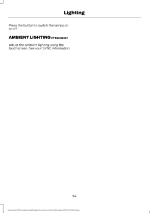 Page 97Press the button to switch the lamps on
or off.
AMBIENT LIGHTING (If Equipped)
Adjust the ambient lighting using the
touchscreen. See your SYNC information.
94
Super Duty (TFE) Canada/United States of America, enUSA, Edition date: 201702, Third Printing Lighting 