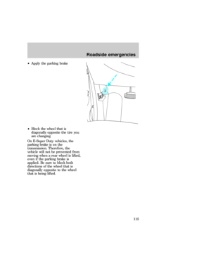 Page 115²Apply the parking brake
²Block the wheel that is
diagonally opposite the tire you
are changing
On E-Super Duty vehicles, the
parking brake is on the
transmission. Therefore, the
vehicle will not be prevented from
moving when a rear wheel is lifted,
even if the parking brake is
applied. Be sure to block both
directions of the wheel that is
diagonally opposite to the wheel
that is being lifted.
Roadside emergencies
115 