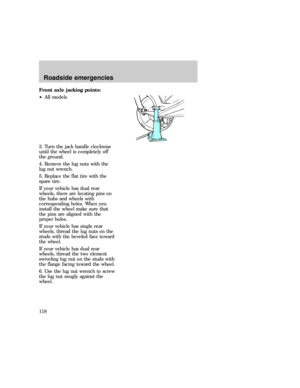 Page 118Front axle jacking points:
²All models
3. Turn the jack handle clockwise
until the wheel is completely off
the ground.
4. Remove the lug nuts with the
lug nut wrench.
5. Replace the flat tire with the
spare tire.
If your vehicle has dual rear
wheels, there are locating pins on
the hubs and wheels with
corresponding holes. When you
install the wheel make sure that
the pins are aligned with the
proper holes.
If your vehicle has single rear
wheels, thread the lug nuts on the
studs with the beveled face...