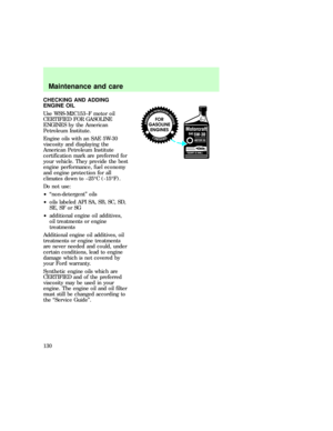 Page 130CHECKING AND ADDING
ENGINE OIL
Use WSS-M2C153±F motor oil
CERTIFIED FOR GASOLINE
ENGINES by the American
Petroleum Institute.
Engine oils with an SAE 5W-30
viscosity and displaying the
American Petroleum Institute
certification mark are preferred for
your vehicle. They provide the best
engine performance, fuel economy
and engine protection for all
climates down to ±25ÉC (-15ÉF).
Do not use:
²ªnon-detergentº oils
²oils labeled API SA, SB, SC, SD,
SE, SF or SG
²additional engine oil additives,
oil...