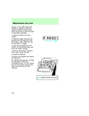 Page 142speeds, in city traffic during hot
weather or pulling a trailer, the
vehicle should be turned off for
about 30 minutes to allow the fluid
to cool before checking.
1. Park the vehicle on a level
surface.
2. Start the engine and move the
gearshift lever through all of the
gear ranges. Allow sufficient time
for each gear to engage.
3. Latch the gearshift lever in P
(Park), set the parking brake and
leave the engine running.
4. Remove the dipstick, wiping it
clean with a clean, dry rag.
5. Install the...