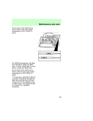 Page 143Do not drive if the fluid level is
below bottom hole and outside
temperature is 10ÉC (50ÉF) or
above.
For E4OD transmissions, the fluid
level should be within the HOT
area, or if the vehicle has not been
driven, within the COLD area.
Do not drive if the fluid level is
below cold level area and outside
temperature is 10ÉC (50ÉF) or
above.
7. If necessary, add fluid in 250 ml
(1/2 pint) increments through the
filler tube until the level is at the
correct area on the dipstick. If an
overfill occurs, excess...