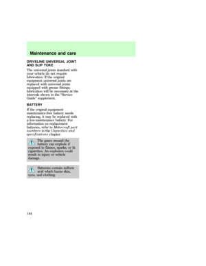 Page 144DRIVELINE UNIVERSAL JOINT
AND SLIP YOKE
The universal joints standard with
your vehicle do not require
lubrication. If the original
equipment universal joints are
replaced with universal joints
equipped with grease fittings,
lubrication will be necessary at the
intervals shown in the ªService
Guideº supplement.
BATTERY
If the original equipment
maintenance-free battery needs
replacing, it may be replaced with
a low-maintenance battery. For
information on replacement
batteries, refer toMotorcraft part...