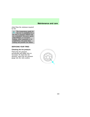 Page 153wheel than the minimum required
by law.
The temperature grade for
this tire is established for a
tire that is properly inflated and
not overloaded. Excessive speed,
underinflation, or excessive
loading, either separately or in
combination, can cause heat
buildup and possible tire failure.
SERVICING YOUR TIRES
Checking the tire pressure
Check the tire pressure
periodically and inflate tires as
necessary. To check the tire
pressure, insert the tire pressure
gauge into the valve system.
eco_tire_service...