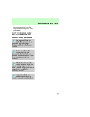 Page 157these components from the
vehicle when using snow tires
and chains.
WHAT YOU SHOULD KNOW
ABOUT AUTOMOTIVE FUEL
Important safety precautions
Do not overfill the fuel
tank. The pressure in an
overfilled tank may cause
leakage and lead to fuel spray
and fire.
If you do not use the
proper fuel cap, the
pressure in the fuel tank can
damage the fuel system or cause
it to work improperly in a
collision.
The fuel system may be
under pressure. If the fuel
cap is venting vapor or if you
hear a hissing sound, wait...
