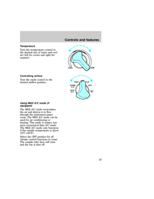 Page 19Temperature
Turn the temperature control to
the desired mix of warm and cool
air (left for cooler and right for
warmer).
Controlling airflow
Turn the mode control to the
desired airflow position.
Using MAX A/C mode (if
equipped)
The MAX A/C mode recirculates
the air and directs it to flow
through the instrument panel
vents. The MAX A/C mode can be
used for air conditioning or
heating. This mode is noisier, but
more economical than A/C mode.
The MAX A/C mode only functions
if the outside temperature is...