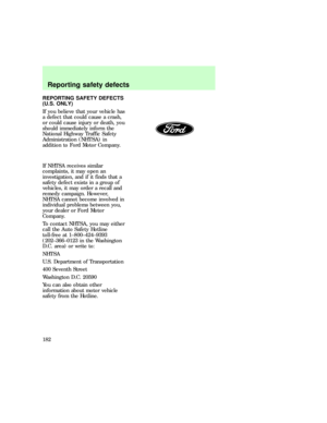 Page 182REPORTING SAFETY DEFECTS
(U.S. ONLY)
If you believe that your vehicle has
a defect that could cause a crash,
or could cause injury or death, you
should immediately inform the
National Highway Traffic Safety
Administration (NHTSA) in
addition to Ford Motor Company.
If NHTSA receives similar
complaints, it may open an
investigation, and if it finds that a
safety defect exists in a group of
vehicles, it may order a recall and
remedy campaign. However,
NHTSA cannot become involved in
individual problems...