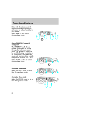 Page 20Drive with the climate control
system on (either in heating or
A/C mode) to reduce humidity in
your vehicle.
Select MAX A/C for airflow
through these vents:
Using NORM A/C mode (if
equipped)
The NORM A/C mode directs
outside conditioned air to flow
through the instrument panel
vents. The NORM A/C mode can
be used for heating, ventilating or
air conditioning. The NORM A/C
mode only functions if the outside
temperature is above 10ÉC (50ÉF).
Select NORM A/C for air to flow
through these vents:
Using the...