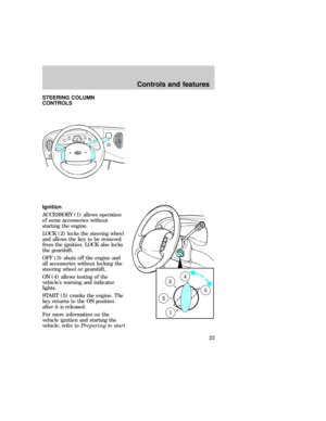 Page 23STEERING COLUMN
CONTROLS
Ignition
ACCESSORY (1) allows operation
of some accessories without
starting the engine.
LOCK (2) locks the steering wheel
and allows the key to be removed
from the ignition. LOCK also locks
the gearshift.
OFF (3) shuts off the engine and
all accessories without locking the
steering wheel or gearshift.
ON (4) allows testing of the
vehicles warning and indicator
lights.
START (5) cranks the engine. The
key returns to the ON position
after it is released.
For more information on...