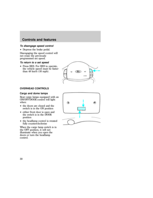 Page 30To disengage speed control
²Depress the brake pedal.
Disengaging the speed control will
not erase the previously
programmed set speed.
To return to a set speed
²Press RES. For RES to operate,
the vehicle speed must be faster
than 48 km/h (30 mph).
OVERHEAD CONTROLS
Cargo and dome lamps
Rear cargo lamps equipped with an
ON/OFF/DOOR control will light
when:
²the doors are closed and the
switch is in the ON position
²either front door is open and
the switch is in the DOOR
position
²the headlamp control is...