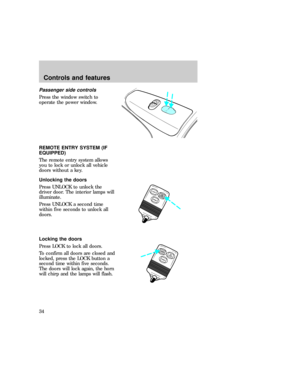 Page 34Passenger side controls
Press the window switch to
operate the power window.
REMOTE ENTRY SYSTEM (IF
EQUIPPED)
The remote entry system allows
you to lock or unlock all vehicle
doors without a key.
Unlocking the doors
Press UNLOCK to unlock the
driver door. The interior lamps will
illuminate.
Press UNLOCK a second time
within five seconds to unlock all
doors.
Locking the doors
Press LOCK to lock all doors.
To confirm all doors are closed and
locked, press the LOCK button a
second time within five...