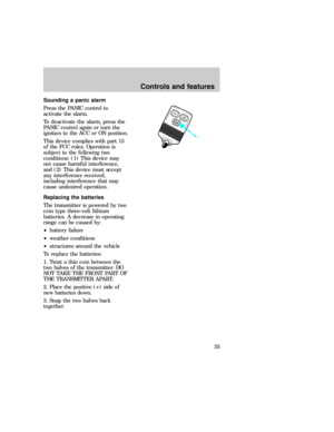 Page 35Sounding a panic alarm
Press the PANIC control to
activate the alarm.
To deactivate the alarm, press the
PANIC control again or turn the
ignition to the ACC or ON position.
This device complies with part 15
of the FCC rules. Operation is
subject to the following two
conditions: (1) This device may
not cause harmful interference,
and (2) This device must accept
any interference received,
including interference that may
cause undesired operation.
Replacing the batteries
The transmitter is powered by two...