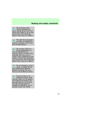 Page 53All occupants of the
vehicle, including the
driver, should always wear their
safety belts, failure to do so may
increase the risk of personal
injury in the event of a collision.
The right front passenger
air bag is not designed to
restrain occupants in the center
front seating position.
Do not place objects or
mount equipment on or
near the dashboard area,
steering wheel or in front of the
passenger that may come in
contact with a deploying air bag.
Failure to follow this instruction
may increase the...