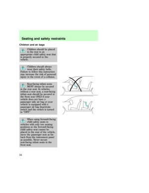 Page 54Children and air bags
Children should be placed
in the rear in an
appropriate child safety seat that
is properly secured to the
vehicle.
Children should always
wear their safety belts.
Failure to follow this instruction
may increase the risk of personal
injury in the event of a collision.
Rear-facing infant seats
MUST always be secured
in the rear seat. In vehicles
without a rear seat, a rear-facing
infant seat should be secured in
the front seat ONLY if your
vehicle does not have a
passenger side air...