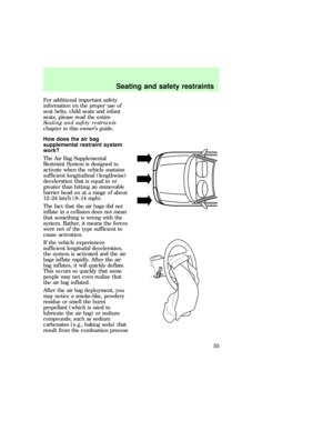 Page 55For additional important safety
information on the proper use of
seat belts, child seats and infant
seats, please read the entire
Seating and safety restraints
chapter in this owners guide.
How does the air bag
supplemental restraint system
work?
The Air Bag Supplemental
Restraint System is designed to
activate when the vehicle sustains
sufficient longitudinal (lengthwise)
deceleration that is equal to or
greater than hitting an immovable
barrier head on at a range of about
12±24 km/h (8±14 mph).
The...