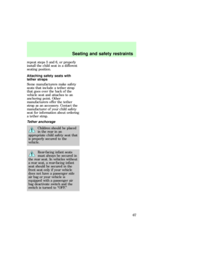 Page 67repeat steps 5 and 6, or properly
install the child seat in a different
seating position.
Attaching safety seats with
tether straps
Some manufacturers make safety
seats that include a tether strap
that goes over the back of the
vehicle seat and attaches to an
anchoring point. Other
manufacturers offer the tether
strap as an accessory. Contact the
manufacturer of your child safety
seat for information about ordering
a tether strap.
Tether anchorage
Children should be placed
in the rear in an
appropriate...