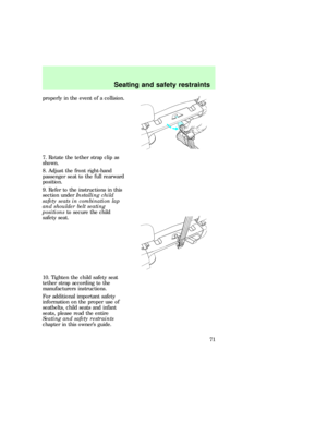 Page 71properly in the event of a collision.
7. Rotate the tether strap clip as
shown.
8. Adjust the front right-hand
passenger seat to the full rearward
position.
9. Refer to the instructions in this
section underInstalling child
safety seats in combination lap
and shoulder belt seating
positionsto secure the child
safety seat.
10. Tighten the child safety seat
tether strap according to the
manufacturers instructions.
For additional important safety
information on the proper use of
seatbelts, child seats and...