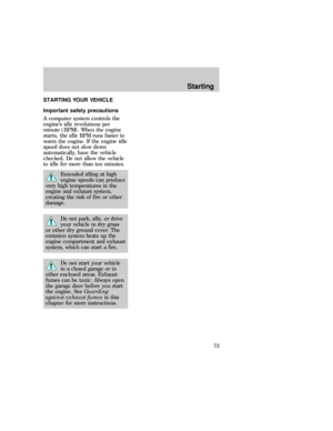 Page 73STARTING YOUR VEHICLE
Important safety precautions
A computer system controls the
engines idle revolutions per
minute (RPM). When the engine
starts, the idle RPM runs faster to
warm the engine. If the engine idle
speed does not slow down
automatically, have the vehicle
checked. Do not allow the vehicle
to idle for more than ten minutes.
Extended idling at high
engine speeds can produce
very high temperatures in the
engine and exhaust system,
creating the risk of fire or other
damage.
Do not park, idle,...