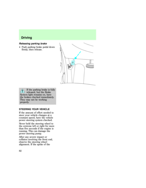 Page 82Releasing parking brake
²Push parking brake pedal down
firmly, then release.
If the parking brake is fully
released, but the Brake
System light remains on, have
the brakes checked immediately.
They may not be working
properly.
STEERING YOUR VEHICLE
If the amount of effort needed to
steer your vehicle changes at a
constant speed, have the vehicle
power steering system checked.
Never hold the steering wheel to
the extreme left or right for more
than five seconds if the engine is
running. This can damage...