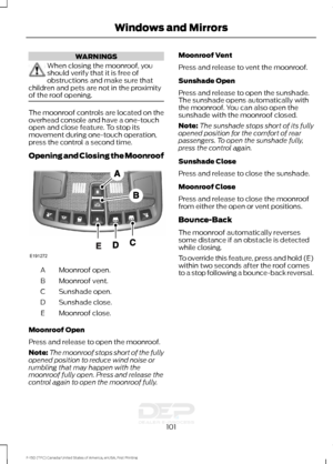 Page 104WARNINGS
When closing the moonroof, you
should verify that it is free of
obstructions and make sure that
children and pets are not in the proximity
of the roof opening. The moonroof controls are located on the
overhead console and have a one-touch
open and close feature. To stop its
movement during one-touch operation,
press the control a second time.
Opening and Closing the Moonroof
Moonroof open.
A
Moonroof vent.
B
Sunshade open.
C
Sunshade close.
D
Moonroof close.
E
Moonroof Open
Press and release to...