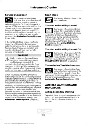 Page 111Service Engine Soon
If the service engine soon
indicator light stays illuminated
after you start the engine, it
indicates that the On Board Diagnostics
system (OBD) has detected a malfunction
of your vehicle emissions control system.
Refer to On board diagnostics (OBD) in
the Fuel and Refueling chapter for more
information about having your vehicle
serviced.  See Emission Control System
(page 183).
If the light is blinking, engine misfire is
occurring which could damage your
catalytic converter. Drive in...