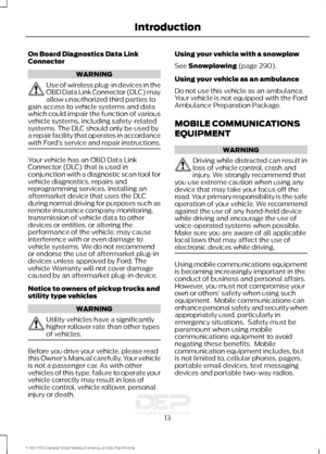 Page 16On Board Diagnostics Data Link
Connector
WARNING
Use of wireless plug-in devices in the
OBD Data Link Connector (DLC) may
allow unauthorized third parties to
gain access to vehicle systems and data
which could impair the function of various
vehicle systems, including safety-related
systems. The DLC should only be used by
a repair facility that operates in accordance
with Ford ’s service and repair instructions. Your vehicle has an OBD Data Link
Connector (DLC) that is used in
conjunction with a...