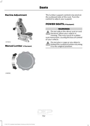 Page 155Recline Adjustment
Manual Lumbar  (If Equipped) The lumbar support control is located on
the outboard side of the seat. Turn the
control to adjust your support.
POWER SEATS
 (If Equipped)
WARNINGS
Do not adjust the driver seat or seat
backrest when your vehicle is
moving. This may result in sudden
seat movement, causing the loss of control
of your vehicle. Do not place cargo or any objects
behind the seatback before returning
it to the original position.
152
F-150 (TFC) Canada/United States of America,...