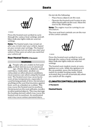 Page 160Press the heated seat symbol to cycle
through the various heat settings and off.
More indicator lights indicate warmer
settings.
Note:
The heated seats may remain on
after you remote start your vehicle, based
on your remote start settings. The heated
seats may also turn on when you start your
vehicle if they were on when you switched
your vehicle off.
Rear Heated Seats (If Equipped) WARNING
People who are unable to feel pain
to their skin because of advanced
age, chronic illness, diabetes, spinal
cord...