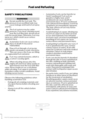 Page 179SAFETY PRECAUTIONS
WARNINGS
Do not overfill the fuel tank. The
pressure in an overfilled tank may
cause leakage and lead to fuel spray
and fire. The fuel system may be under
pressure. If you hear a hissing sound
near the fuel filler inlet, do not refuel
until the sound stops. Otherwise, fuel may
spray out, which could cause serious
personal injury. Automotive fuels can cause serious
injury or death if misused or
mishandled.
Flow of fuel through a fuel pump
nozzle can produce static electricity.
This can...