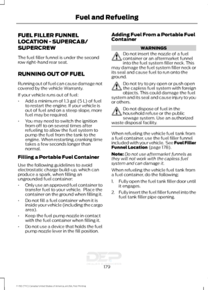 Page 182FUEL FILLER FUNNEL
LOCATION - SUPERCAB/
SUPERCREW
The fuel filler funnel is under the second
row right-hand rear seat.
RUNNING OUT OF FUEL
Running out of fuel can cause damage not
covered by the vehicle Warranty.
If your vehicle runs out of fuel:
•
Add a minimum of 1.3 gal (5 L) of fuel
to restart the engine. If your vehicle is
out of fuel and on a steep slope, more
fuel may be required.
• You may need to switch the ignition
from off to on several times after
refueling to allow the fuel system to
pump...