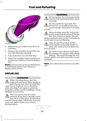 Page 1833. Add fuel to your vehicle from the fuel
container.
4. Remove the fuel filler funnel from the fuel tank filler pipe opening.
5. Fully close the fuel tank filler door.
6. Clean the fuel filler funnel and place it back in your vehicle or correctly dispose
of it.
Note: Extra funnels can be purchased from
an authorized dealer if you choose to
dispose of the funnel.
REFUELING WARNINGS
When refueling always shut the
engine off and never allow sparks or
open flames near the fuel tank filler
valve. Never smoke...