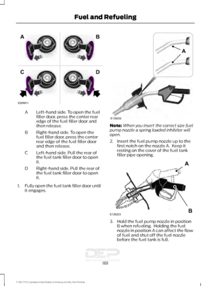 Page 184Left-hand side. To open the fuel
filler door, press the center rear
edge of the fuel filler door and
then release.
A
Right-hand side. To open the
fuel filler door, press the center
rear edge of the fuel filler door
and then release.
B
Left-hand side. Pull the rear of
the fuel tank filler door to open
it.
C
Right-hand side. Pull the rear of
the fuel tank filler door to open
it.
D
1. Fully open the fuel tank filler door until
it engages. Note:
When you insert the correct size fuel
pump nozzle a spring...